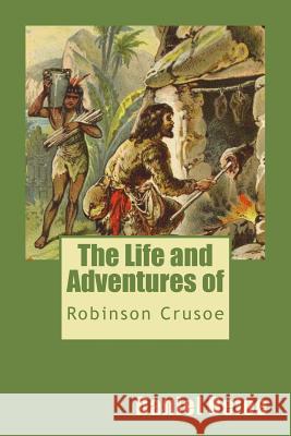 The Life and Adventures of Robinson Crusoe Daniel Defoe 9781545204146