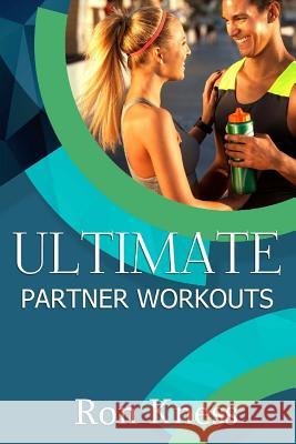 Ultimate Partner Workouts: Increase Fitness Level and Quality Time Together with These Fun Couple Exercises Ron Kness 9781545204580