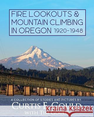 Fire Lookouts & Mountain Climbing in Oregon 1920-1948: A Collection of Stories and Pictures Tim Gould 9781545205167