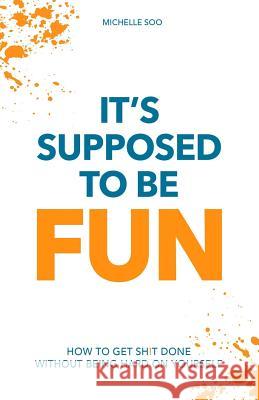 It's Supposed To Be Fun: How To Get Sh!t Done Without Being Hard On Yourself Soo, Michelle 9781545205303