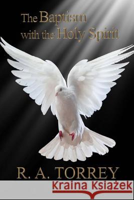 The Baptism with the Holy Spirit R. a. Torrey 9781545206102 Createspace Independent Publishing Platform