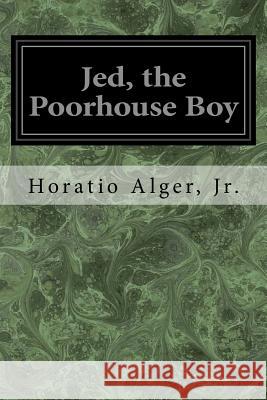 Jed, the Poorhouse Boy Jr. Horatio Alger 9781545206812 Createspace Independent Publishing Platform