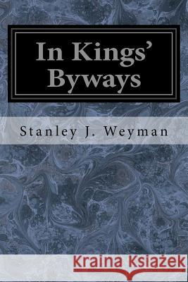 In Kings' Byways Stanley J. Weyman 9781545206874