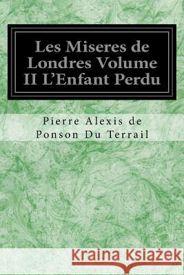 Les Miseres de Londres Volume II L'Enfant Perdu Pierre Alexis de Ponson D 9781545207406