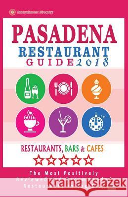 Pasadena Restaurant Guide 2018: Best Rated Restaurants in Pasadena, California - 500 Restaurants, Bars and Cafés recommended for Visitors, 2018 Fuller, Helen G. 9781545207529 Createspace Independent Publishing Platform