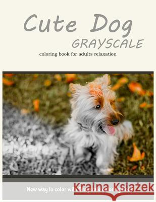 Cute Dog Grayscale Coloring Book for Adults Relaxation: New Way to Color with Grayscale Coloring Book Adult Colorin V. Art 9781545207932 Createspace Independent Publishing Platform