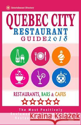 Quebec City Restaurant Guide 2018: Best Rated Restaurants in Quebec City, Canada - 400 Restaurants, Bars and Cafes Recommended for Visitors, 2018 William S. Sutherland 9781545209271 Createspace Independent Publishing Platform
