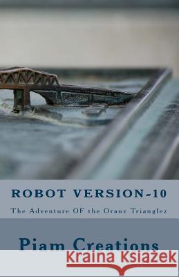Robot - Version 10: The Adventure Of The Oranz Trianglez Creations, Piam 9781545211991 Createspace Independent Publishing Platform