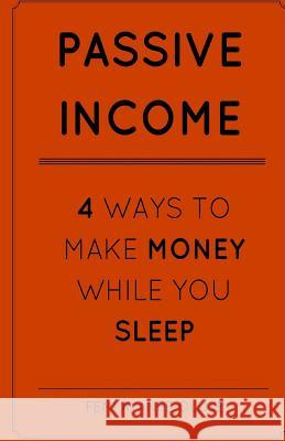 Passive Income: 4 Ways To Make Money While You Sleep! Ayanfe-Oluye, Femi 9781545212295 Createspace Independent Publishing Platform