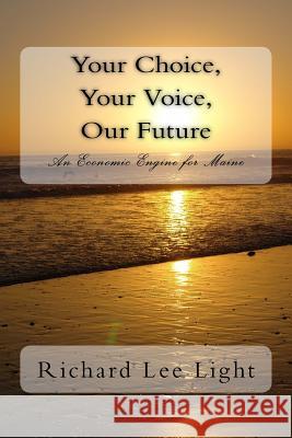 Your choice, Your Voice, Our Future: An Application for Maine's Governorship 2018 Light, Richard 9781545212660