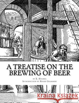 A Treatise on the Brewing of Beer E. Hughes Roger Chambers 9781545213230 Createspace Independent Publishing Platform