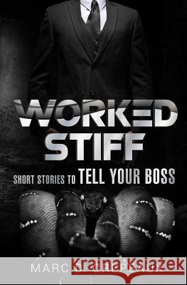 Worked Stiff: Short Stories to Tell Your Boss Marc D. Crepeaux 9781545213513 Createspace Independent Publishing Platform