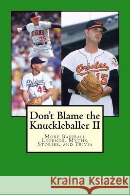 Don't Blame the Knuckleballer II: More Baseball Legends, Myths, Stories, and Trivia K. P. Wee 9781545214237 Createspace Independent Publishing Platform