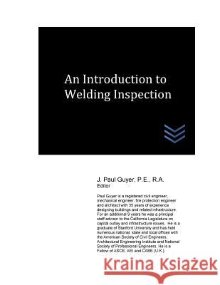 An Introduction to Welding Inspection J. Paul Guyer 9781545215593 Createspace Independent Publishing Platform