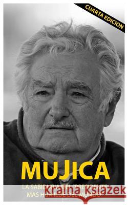 Mujica: Mujica: La sabiduria del presidente mas humilde del mundo. Cervigni, Lucas Sergio 9781545217245 Createspace Independent Publishing Platform