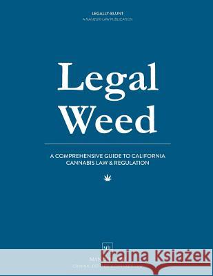 Legal Weed: A Comprehensive Guide to California Cannabis Law & Regulation Meital Manzur Alexa Steinber Michelle Mabugat 9781545217849