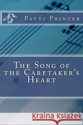 The Song of the Caretaker's Heart Patti Pointer 9781545218235 Createspace Independent Publishing Platform