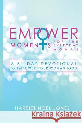 EmpowerMoments for the Everyday Woman: A 31-Day Devotional to Empower Your Womanhood Jones, Harriet Noel 9781545218655