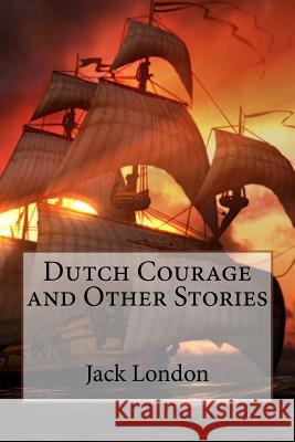 Dutch Courage and Other Stories Jack London Paula Benitez Jack London 9781545222393 Createspace Independent Publishing Platform