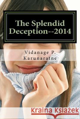 The Splendid Deception--2014: The True Pathetic Crime Story of a Nubile Teenage Damsel in Distress Prof Vidanage P. Karunaratne 9781545225585 Createspace Independent Publishing Platform