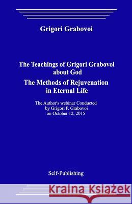 The Teachings of Grigori Grabovoi about God. the Methods of Rejuvenation in Eternal Life. Grigori Grabovoi 9781545225806