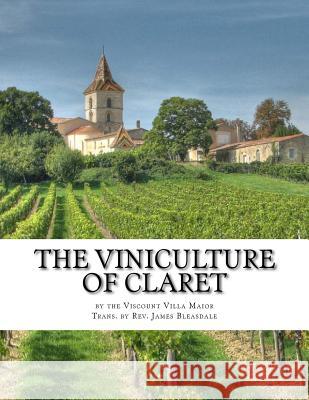 The Viniculture of Claret: Making, Manufacturing and Keeping Claret Wines Viscount Villa Maior Rev John Bleasdale Roger Chambers 9781545227336