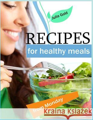 Recipes for healthy meals from Monday to Sunday Julia Gold 9781545228197 Createspace Independent Publishing Platform