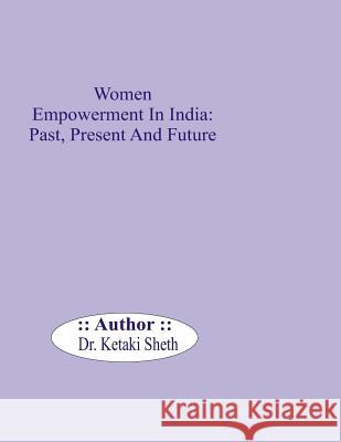 Women Empowerment In India: Past, Present and Future Ketaki Sheth 9781545230039