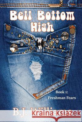 Bell Bottom High: Book I: Freshman Fears B. J. Williams 9781545230428 Createspace Independent Publishing Platform