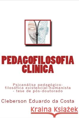 Pedagofilosofia Clinica: Psicanalise pedagogico-filosofica existencial-humanista - tese de pos-doutorado Da Costa, Cleberson Eduardo 9781545230565 Createspace Independent Publishing Platform