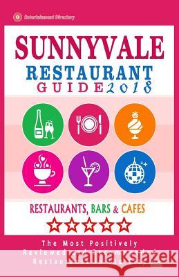 Sunnyvale Restaurant Guide 2018: Best Rated Restaurants in Sunnyvale, California - 500 Restaurants, Bars and Cafés recommended for Visitors, 2018 Smedley, Hugh F. 9781545231050 Createspace Independent Publishing Platform