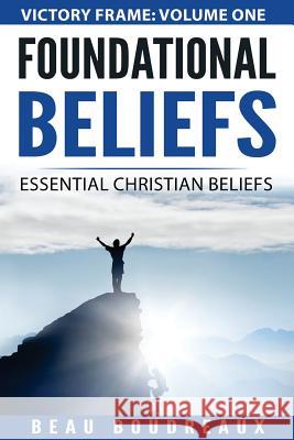 Foundational Beliefs: Essential Christian Beliefs Beau Boudreaux 9781545232194