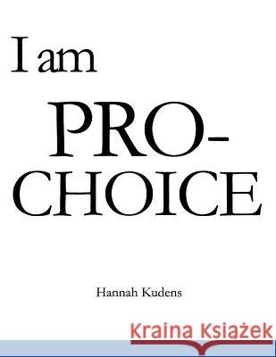 I am PRO-CHOICE Kudens, Hannah 9781545233108 Createspace Independent Publishing Platform