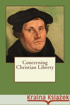 Concerning Christian Liberty Martin Luther Andrea Gouveia Andrea Gouveia 9781545233450 Createspace Independent Publishing Platform