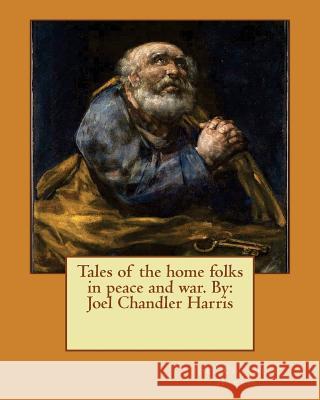 Tales of the home folks in peace and war. By: Joel Chandler Harris Harris, Joel Chandler 9781545234266