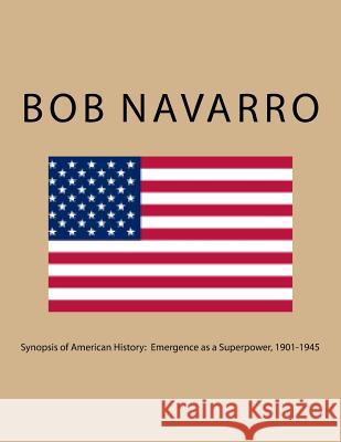 Synopsis of American History: Emergence as a Superpower, 1901-1945 Bob Navarro 9781545236932 Createspace Independent Publishing Platform