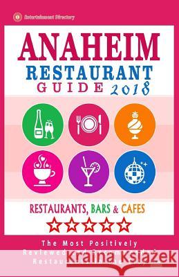 Anaheim Restaurant Guide 2018: Best Rated Restaurants in Anaheim, California - 500 Restaurants, Bars and Cafés recommended for Visitors, 2018 Greene, Robert B. 9781545237014 Createspace Independent Publishing Platform