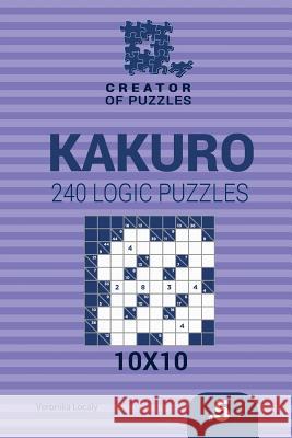Creator of puzzles - Kakuro 240 Logic Puzzles 10x10 (Volume 5) Krylov, Mykola 9781545237472 Createspace Independent Publishing Platform