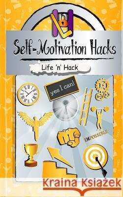 Self-Motivation Hacks: 15 Simple Practical Hacks to Get Motivated and Stay Motivated Life 'n' Hack 9781545238707 Createspace Independent Publishing Platform