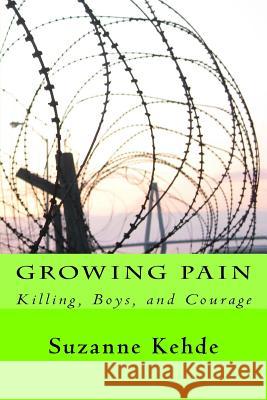 Growing Pain: Killing, Boys, and Courage Suzanne Kehde 9781545240274