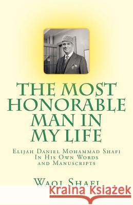 The Most Honorable Man In My Life: In His Own Words and Manuscripts Shafi, Waqi Elijah Mohammad 9781545241301