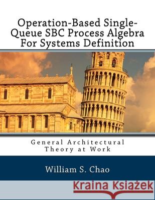 Operation-Based Single-Queue SBC Process Algebra For Systems Definition: General Architectural Theory at Work Chao, William S. 9781545242841