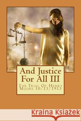 And Justice For All: The Trial Of Henry Moore 10/13/1913 Arleaux, Stephan M. 9781545244708 Createspace Independent Publishing Platform