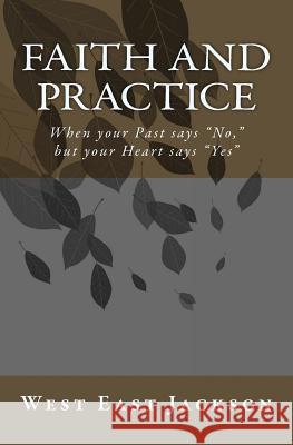 Faith and Practice: When Your Past Says No, But Your Heart Says Yes West East Jackson 9781545245064 Createspace Independent Publishing Platform