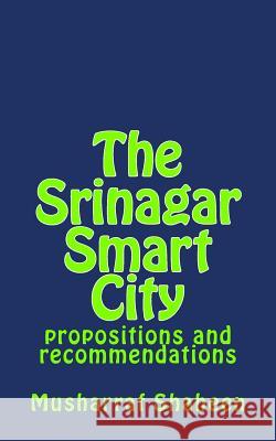The Srinagar Smart City: propositions and recommendations Shaheen, Musharraf 9781545245408 Createspace Independent Publishing Platform