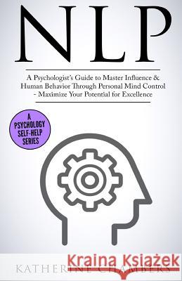 Nlp: A Psychologist's Guide to Master Influence & Human Behavior Through Personal Mind Control - Maximize Your Potential fo Katherine Chambers 9781545246146 Createspace Independent Publishing Platform