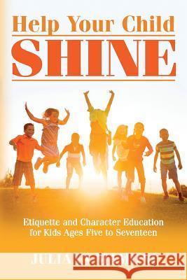 Help Your Child Shine: Etiquette and Character Education for Kids Ages Five to Seventeen Juliana Mamoni 9781545246399 Createspace Independent Publishing Platform
