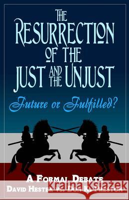 The Resurrection of the Just and Unjust: Past or Future?: A Formal Debate Dr Don K. Preston Dr David Hester 9781545249161