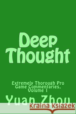 Deep Thought: Extremely Thorough Pro Game Commentaries, Volume 1 Yuan Zhou 9781545249277 Createspace Independent Publishing Platform