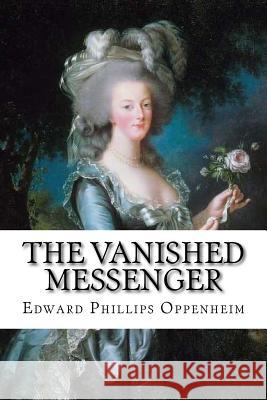 The Vanished Messenger Edward Phillips Oppenheim Edward Phillips Oppenheim Phi Oppenheim Paula Benitez 9781545255025 Createspace Independent Publishing Platform